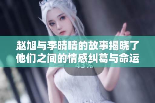 赵旭与李晴晴的故事揭晓了他们之间的情感纠葛与命运交错