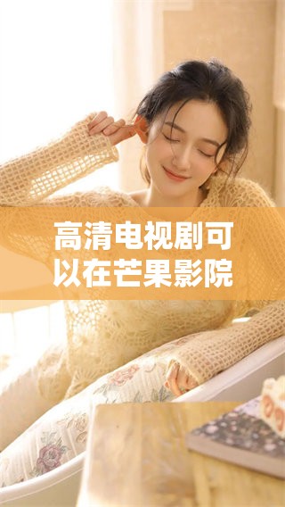 高清电视剧可以在芒果影院进行免费观看，尽情享受精彩内容