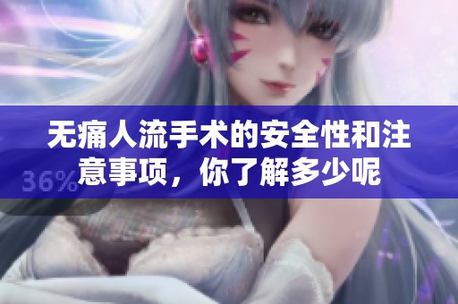 无痛人流手术的安全性和注意事项，你了解多少呢