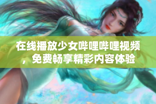 在线播放少女哔哩哔哩视频，免费畅享精彩内容体验