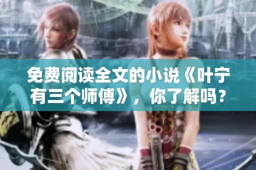 免费阅读全文的小说《叶宁有三个师傅》，你了解吗？