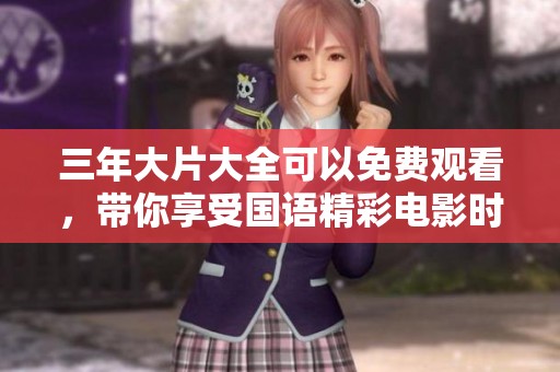 三年大片大全可以免费观看，带你享受国语精彩电影时光
