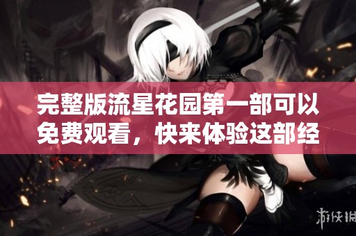 完整版流星花园第一部可以免费观看，快来体验这部经典青春爱情剧！