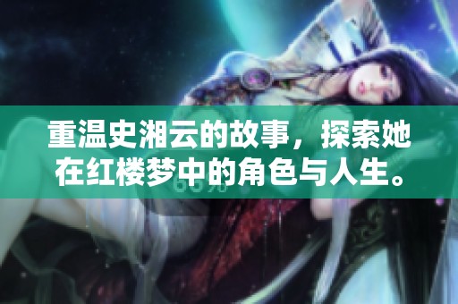 重温史湘云的故事，探索她在红楼梦中的角色与人生。