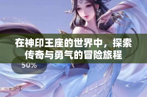 在神印王座的世界中，探索传奇与勇气的冒险旅程