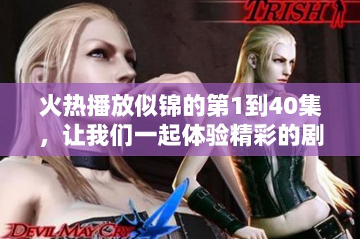 火热播放似锦的第1到40集，让我们一起体验精彩的剧集内容！