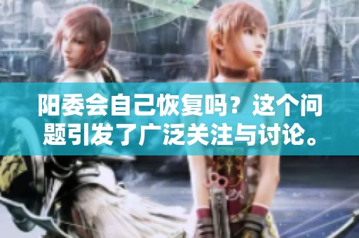 阳委会自己恢复吗？这个问题引发了广泛关注与讨论。