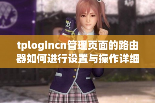 tplogincn管理页面的路由器如何进行设置与操作详细指南