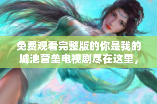 免费观看完整版的你是我的城池营垒电视剧尽在这里，快来一起追剧吧！