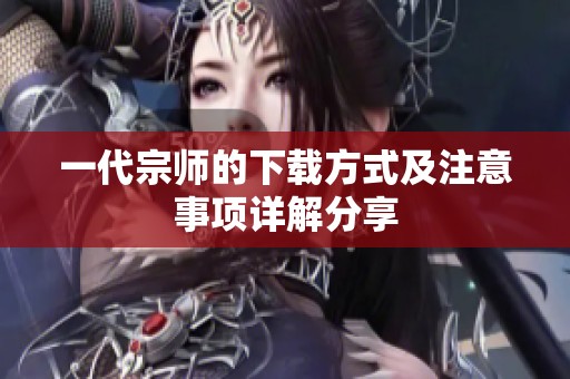 一代宗师的下载方式及注意事项详解分享