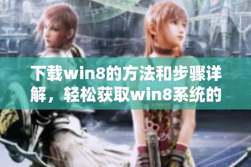 下载win8的方法和步骤详解，轻松获取win8系统的资源与支持。