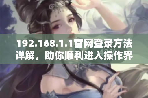 192.168.1.1官网登录方法详解，助你顺利进入操作界面