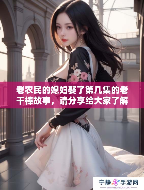 老农民的媳妇娶了第几集的老干棒故事，请分享给大家了解一下吧