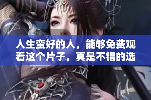 人生蛮好的人，能够免费观看这个片子，真是不错的选择