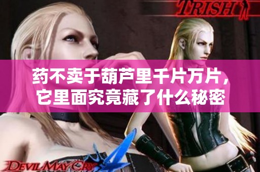 药不卖于葫芦里千片万片，它里面究竟藏了什么秘密
