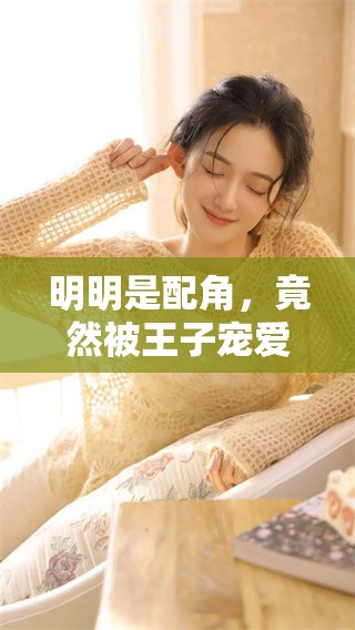 明明是配角，竟然被王子宠爱，这是怎样的奇幻故事呢