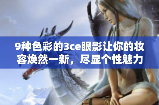 9种色彩的3ce眼影让你的妆容焕然一新，尽显个性魅力的完美选择