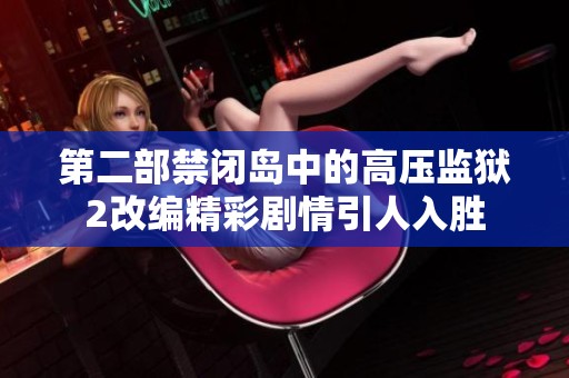 第二部禁闭岛中的高压监狱2改编精彩剧情引人入胜