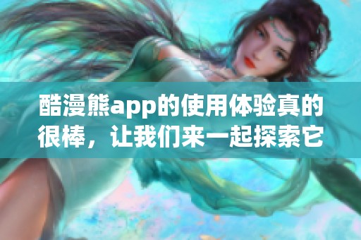 酷漫熊app的使用体验真的很棒，让我们来一起探索它的精彩功能吧！