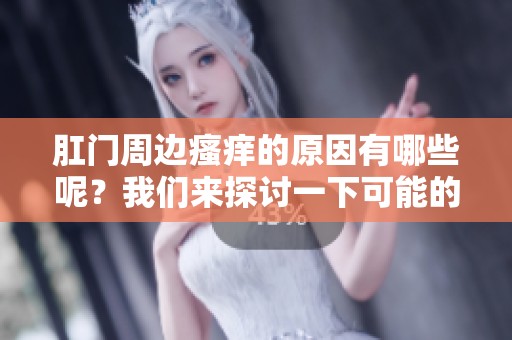肛门周边瘙痒的原因有哪些呢？我们来探讨一下可能的情况。