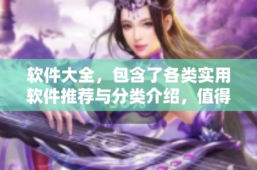软件大全，包含了各类实用软件推荐与分类介绍，值得一看！