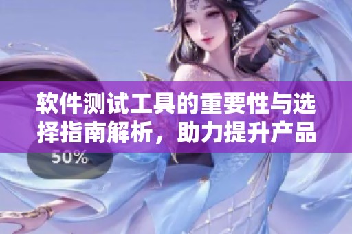软件测试工具的重要性与选择指南解析，助力提升产品质量与效率