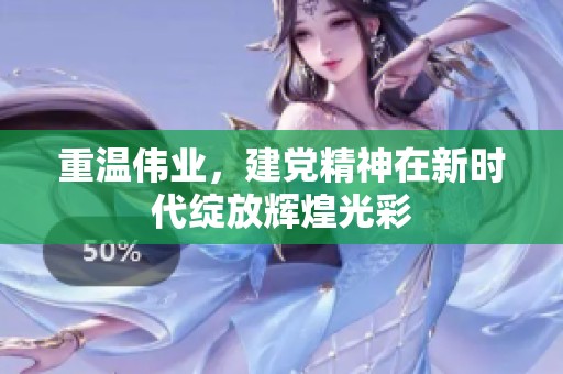 重温伟业，建党精神在新时代绽放辉煌光彩