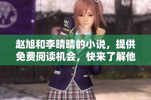 赵旭和李晴晴的小说，提供免费阅读机会，快来了解他们的故事吧