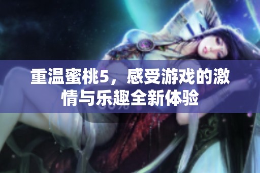 重温蜜桃5，感受游戏的激情与乐趣全新体验