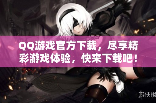 QQ游戏官方下载，尽享精彩游戏体验，快来下载吧！
