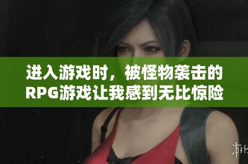 进入游戏时，被怪物袭击的RPG游戏让我感到无比惊险与刺激