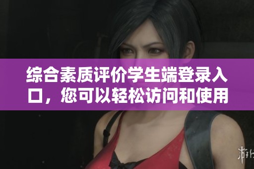 综合素质评价学生端登录入口，您可以轻松访问和使用该平台的相关功能。