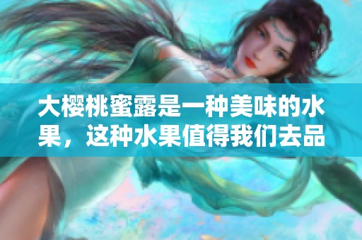 大樱桃蜜露是一种美味的水果，这种水果值得我们去品尝和分享