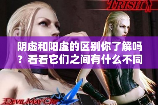 阴虚和阳虚的区别你了解吗？看看它们之间有什么不同之处。