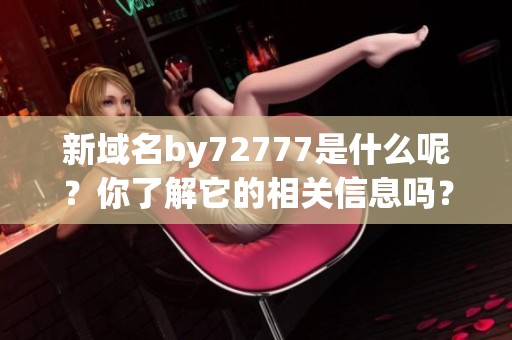 新域名by72777是什么呢？你了解它的相关信息吗？