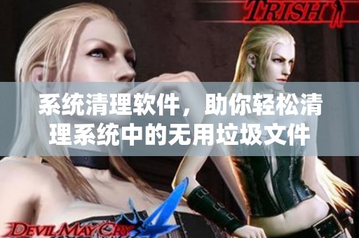 系统清理软件，助你轻松清理系统中的无用垃圾文件