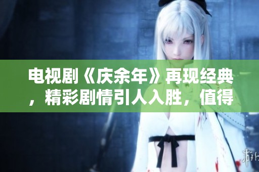 电视剧《庆余年》再现经典，精彩剧情引人入胜，值得一看！