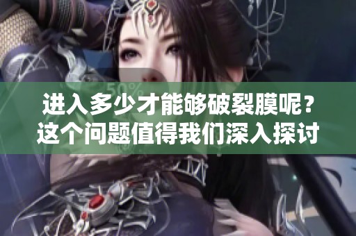 进入多少才能够破裂膜呢？这个问题值得我们深入探讨一下。