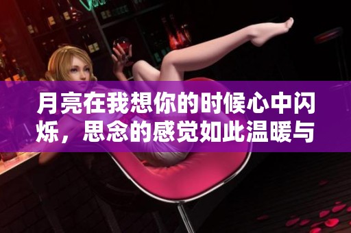 月亮在我想你的时候心中闪烁，思念的感觉如此温暖与沉重