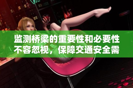 监测桥梁的重要性和必要性不容忽视，保障交通安全需重视桥梁的监测工作