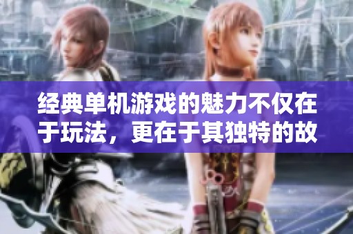 经典单机游戏的魅力不仅在于玩法，更在于其独特的故事情节