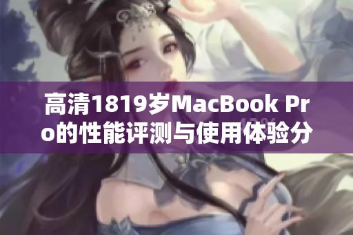 高清1819岁MacBook Pro的性能评测与使用体验分享，快来了解100861的魅力所在！