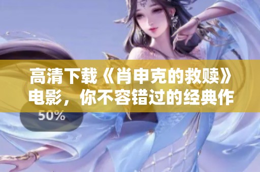 高清下载《肖申克的救赎》电影，你不容错过的经典作品