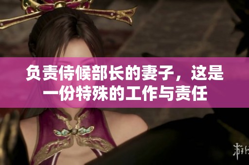 负责侍候部长的妻子，这是一份特殊的工作与责任