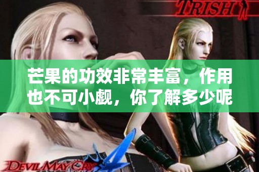 芒果的功效非常丰富，作用也不可小觑，你了解多少呢？