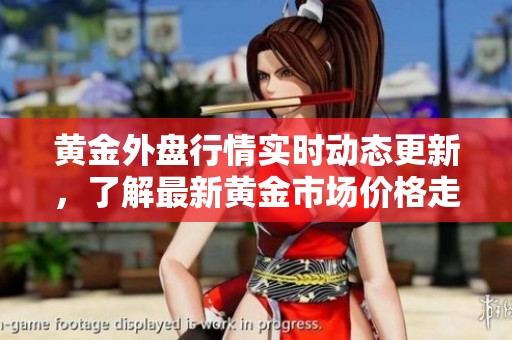 黄金外盘行情实时动态更新，了解最新黄金市场价格走势情况