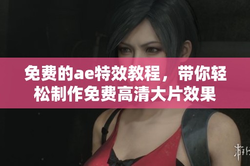 免费的ae特效教程，带你轻松制作免费高清大片效果
