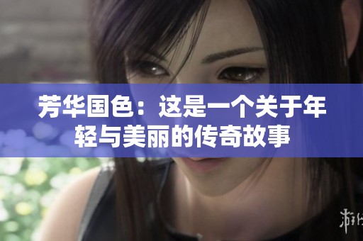 芳华国色：这是一个关于年轻与美丽的传奇故事