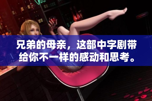 兄弟的母亲，这部中字剧带给你不一样的感动和思考。