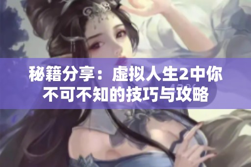 秘籍分享：虚拟人生2中你不可不知的技巧与攻略